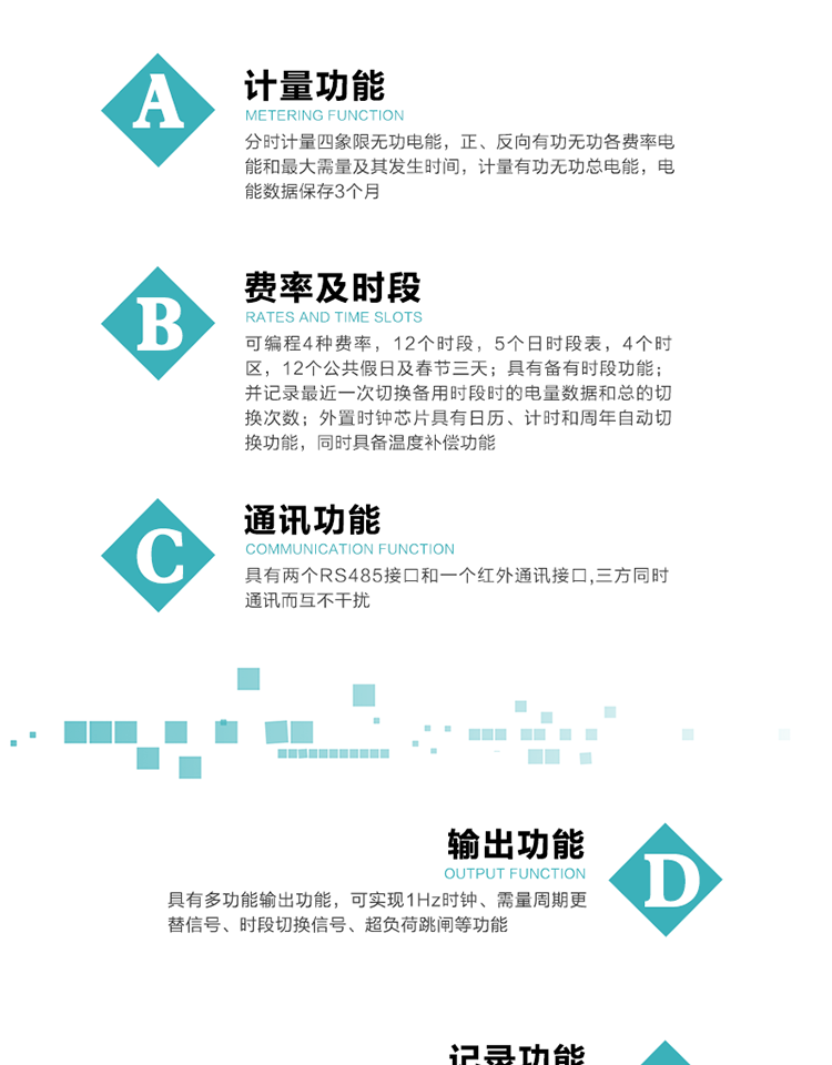 功能特點
   1）分時計量四象限無功電能，正、反向有功無功各費率電能和最大需量及其發生時間，計量有功無功總電能，電能數據保存3個月。
   2）可編程4種費率，12個時段，5個日時段表，4個時區，12個公共假日及春節三天。
   3）具有備用時段功能，并記錄最近一次切換備用時段時的電量數據和總的切換次數。
4）外置時鐘芯片具有日歷、計時和周年自動切換功能，同時具備溫度補償功能。
   5）采用寬溫大視角LCD顯示，具有參數自動輪顯和按鍵顯示功能。
   6）具有兩個RS485接口和一個紅外通訊接口,三方同時通訊而互不干擾。
   7）具有多功能輸出功能，可實現1Hz時鐘、需量周期更替信號、時段切換信號、超負荷跳閘等功能。
   8）具有失壓、斷相、失流、過壓、欠壓、過流、電壓合格率、停來電、編程、需量清零、廣播校時等事件記錄功能。
   9）實時測量A、B、C三相電壓、電流功率等有效值及當前頻率。